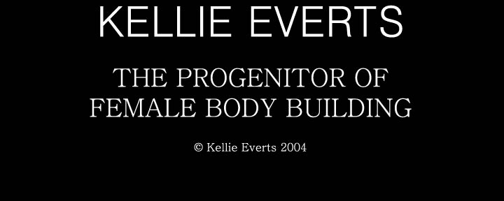 KELLIE EVERTS - THE PROGENITOR AND FOUNDRESS OF FEMALE BODY BUILDING. ALL CONTENT © KELLIE EVERTS